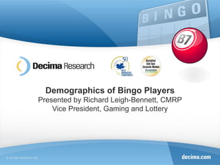 Demographics of Bingo Players Presented by Richard Leigh-Bennett, CMRP Vice President, Gaming and Lottery 
