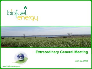 Extraordinary General Meeting

                                            April 02, 2008

www.biofuelenergy.no
 