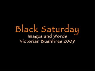 Black Saturday Images and Words Victorian Bushfires 2009   