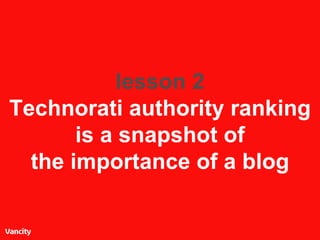 lesson 2 Technorati authority ranking is a snapshot of the importance of a blog 