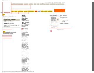 site map customer service contact us subscribe now place an ad
DesMoinesRegister.com weather calendar jobs cars classifieds homes apartments shopping dating
Music
ASSOCIATED PRESS FILE PHOTO
Blue Man Group
Blue Man Group "How to be a
Megastar Tour 2.1"
WHEN: 8 p.m. Saturday
WHERE: Wells Fargo Arena
TICKETS: $50.50 and $86, through www.
dahlstickets.com
Copyright 2006 The Des Moines Re
associated press file photo
Music
Scene:
Blue Man
Group
colors new
face of rock
'n' roll
By J. SHARPE SMITH
SPECIAL TO THE
REGISTER
October 18, 2007
Add comment
At the center of
the paint-
splashing, confetti-
shooting spectacle
"How to be a
Megastar Tour
2.1" are three
Blue Men.
Stars they are,
but they trade
super-sized rock
star egos for
silence and wide,
questioning eyes
that peer out from
their bright blue
heads.
That is the whole
idea.
"The Blue Man is
an iconic figure
that is absolutely
unafraid to go face
forward into
something he
doesn't
understand, and
at the same time
being completely
innocent of the
situation," said
Marc Roberts, who
will be Blue Man
today's headlines
q Iowa tourism
numbers rise 2:10 pm
q Arrest made in 2005
murder case 11:36 am
q Waukee council
candidate drops out
of race 2:26 pm
q Panthers remain No.
1 in this week's
football poll 1:34 pm
Other news from
the web
latest headlines by topic
q Arena
q Progressive-Rock
q The Man
Powered by Topix.net
ADVERTISEMENT
Home :: Entertainment
DesMoinesRegister.com
http://desmoinesregister.com/apps/pbcs.dll/article?AID=/20071018/ENT04/710180361/1046/ENT (1 of 5)10/22/2007 4:43:11 PM
ZOOM
ZOOM
news sports communities business entertainment juice Moms travel opinion obituaries
All
Search Des Moines
 