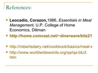 References: Leocadio, Corazon, 1986,  Essentials in Meal Management,  U.P. College of Home Economics, Diliman http://home.comcast.net/~dinerware/bitz21.html   http://robertsdairy.net/cookbook/basics/meal-service http://www. worldwidewords .org/qa/qa-blu3. htm 