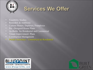 Feasibility Studies Remodels & Additions Custom Homes, Duplexes, Fourplexes Pre –Designed House Plans As-Builts  for Residential and Commercial Tenant Improvement  Plans Construction Management Permit Assistance – Commercial & Residential 