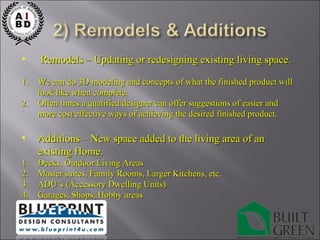Remodels – Updating or redesigning existing living space. We can do 3D modeling and concepts of what the finished product will look like when complete. Often times a qualified designer can offer suggestions of easier and more cost effective ways of achieving the desired finished product. Additions – New space added to the living area of an existing Home. Decks, Outdoor Living Areas Master suites, Family Rooms, Larger Kitchens, etc. ADU’s (Accessory Dwelling Units) Garages, Shops, Hobby areas 