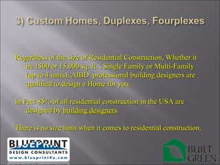 Regardless of the size of Residential Construction, Whether it be 1500 or 15,000 sq. ft. , Single Family or Multi-Family (up to 4 units), AIBD  professional building designers are qualified to design a Home for you.  In Fact 85% of all residential construction in the USA are designed by  building designers . There is no size limit when it comes to residential construction. 