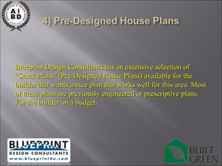 Blueprint Design Consultants has an extensive selection of “ Stock Plans” (Pre-Designed House Plans) available for the builder that wants a nice plan that works well for this area. Most of these plans are previously engineered or prescriptive plans. For the builder on a budget. 