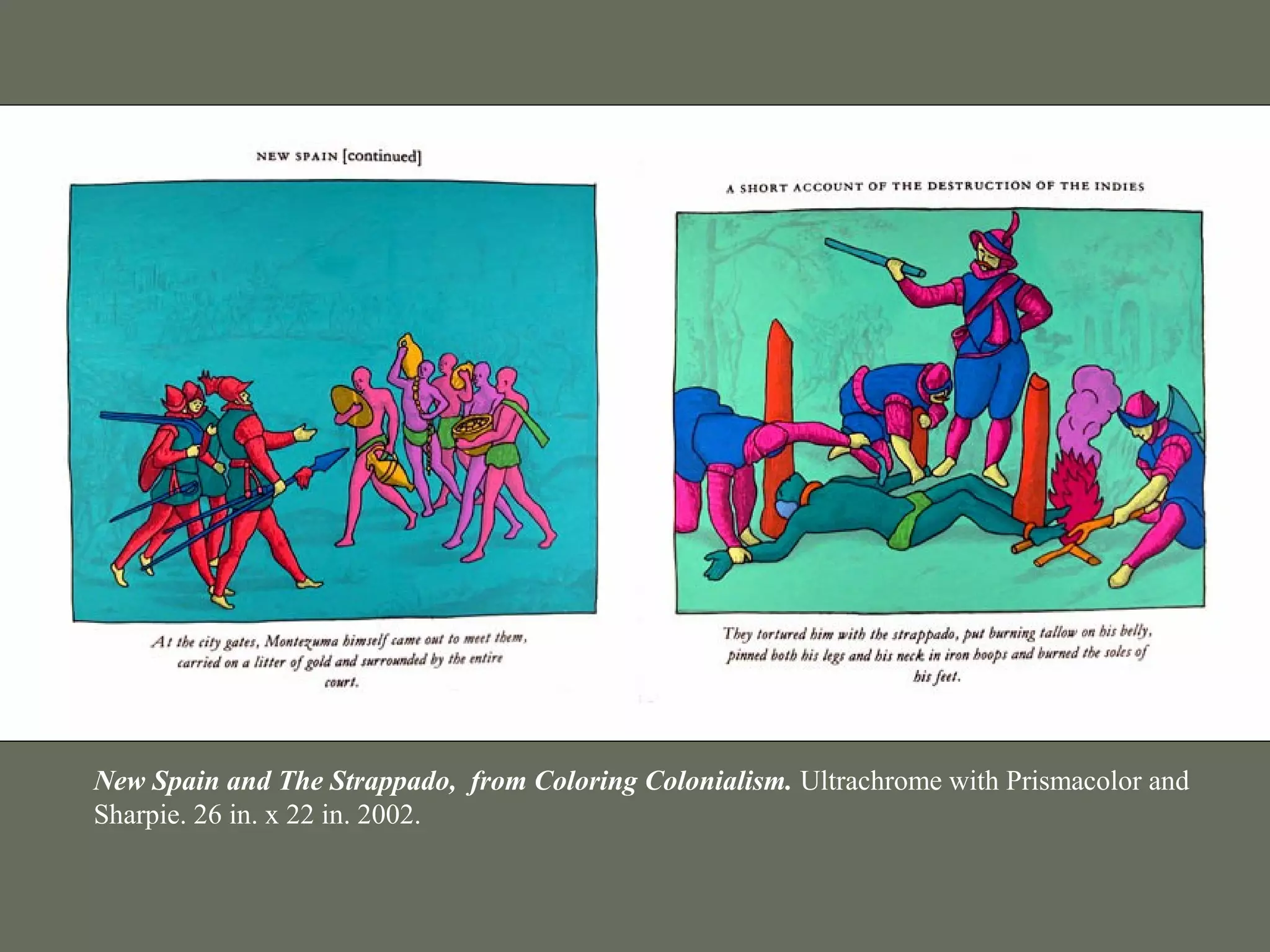 New Spain and The Strappado, from Coloring Colonialism. Ultrachrome with Prismacolor and
Sharpie. 26 in. x 22 in. 2002.
 