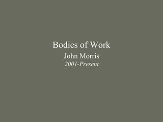 Bodies of Work
John Morris
2001-Present
 
