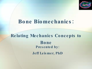 Bone Biomechanics: Relating Mechanics Concepts to Bone Presented by: Jeff Leismer, PhD 
