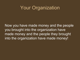 Your Organization Now you have made money and the people you brought into the organization have made money and the people they brought into the organization have made money! 