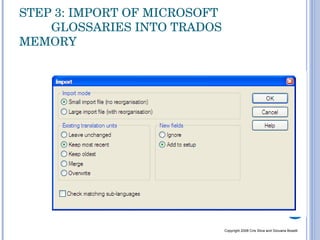 STEP 3: IMPORT OF MICROSOFT  GLOSSARIES INTO TRADOS MEMORY Copyright 2008 Cris Silva and Giovana Boselli 