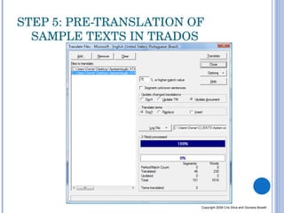 STEP 5: PRE-TRANSLATION OF SAMPLE TEXTS IN TRADOS Copyright 2008 Cris Silva and Giovana Boselli 