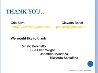 THANK YOU… Cris Silva    Giovana Boselli [email_address]   [email_address]   We would like to thank Renato Beninatto Sue Ellen Wright Jonathan Mendoza Riccardo Schiaffino Copyright 2008 Cris Silva and Giovana Boselli 