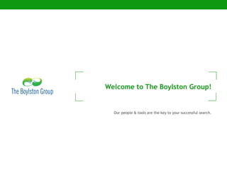 Welcome to The Boylston Group! Our people & tools are the key to your successful search. 
