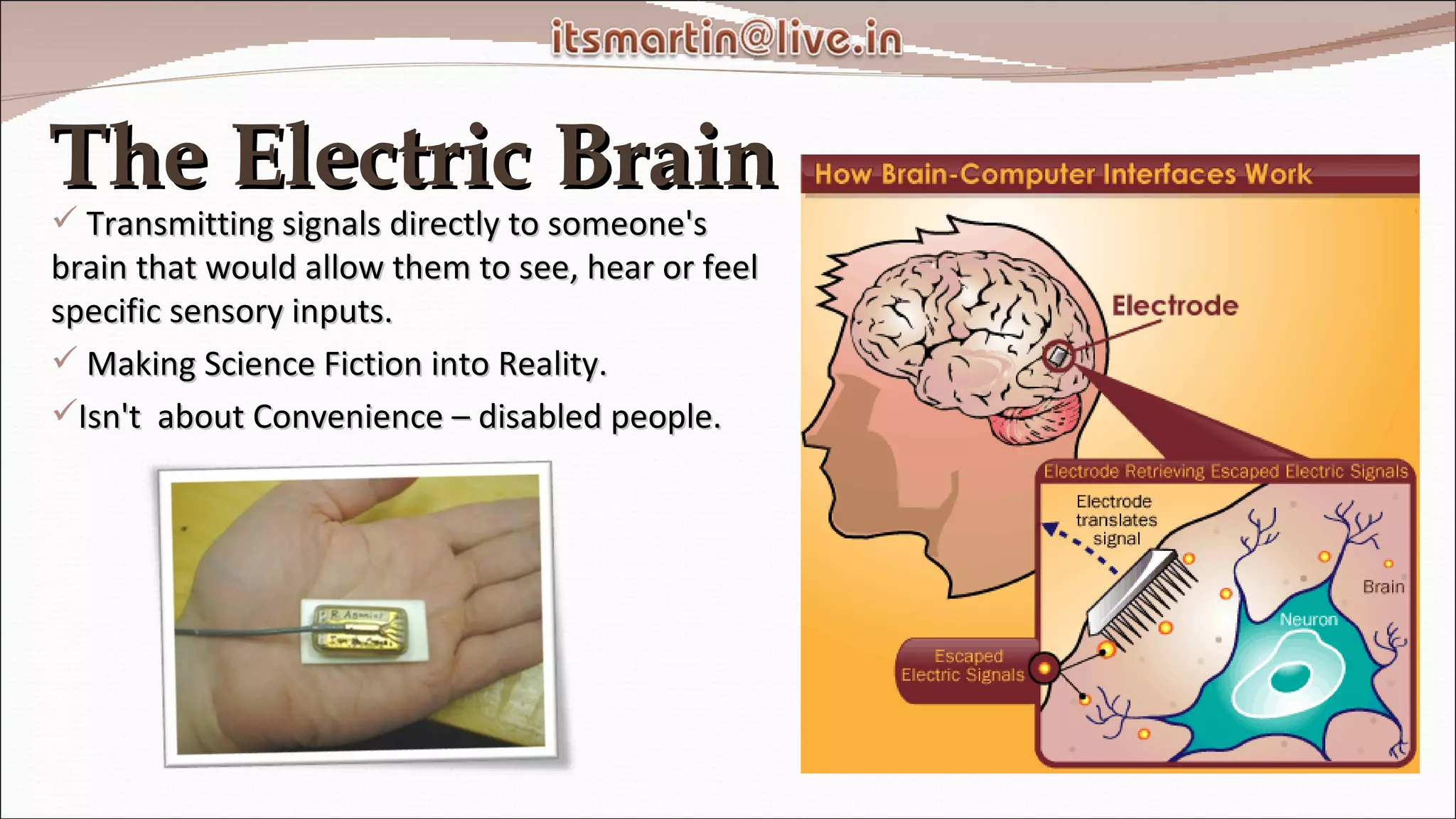 The Electric Brain Transmitting signals directly to someone's brain that would allow them to see, hear or feel specific sensory inputs. Making Science Fiction into Reality. Isn't  about Convenience – disabled people. 