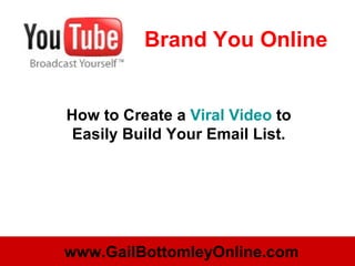 Brand You Online How to Create a  Viral Video  to Easily Build Your Email List. www.GailBottomleyOnline.com 