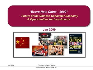 “ Brave New China - 2009” -  Future of the Chinese Consumer Economy & Opportunities for Investments PROPRIETARY & CONFIDENTIAL Jan 2009 