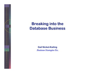 Breaking into the
Database Business



    Gail Nickel-Kailing
   Business Strategies Etc.
 