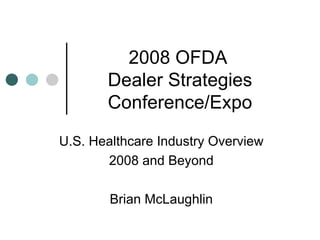 2008 OFDA  Dealer Strategies Conference/Expo U.S. Healthcare Industry Overview 2008 and Beyond Brian McLaughlin 