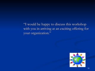 “ I would be happy to discuss this workshop with you in arriving at an exciting offering for your organization.” 