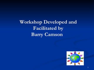 Workshop Developed and Facilitated by Barry Camson   