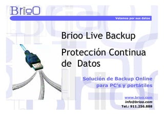Velamos por sus datos




Brioo Live Backup
Protección Continua
de Datos
    Solución de Backup Online
         para PC’s y portátiles

                    www.brioo.com
                     info@brioo.com
                   Tel.: 911.256.888
 