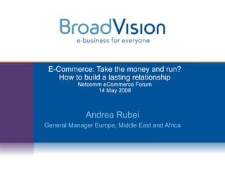 E-Commerce: Take the money and run? How to build a lasting relationship Netcomm eCommerce Forum 14 May 2008 Andrea Rubei General Manager Europe, Middle East and Africa 