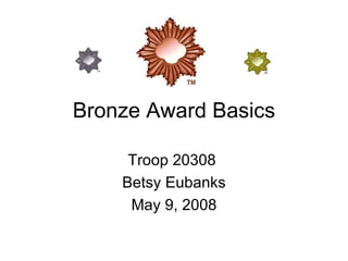 Bronze Award Basics Troop 20308  Betsy Eubanks May 9, 2008 
