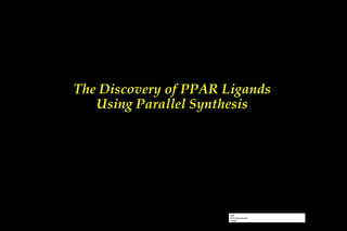 The Discovery of PPAR Ligands Using Parallel Synthesis 