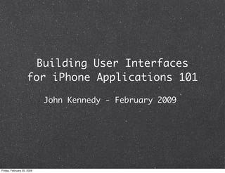 Building User Interfaces
                    for iPhone Applications 101

                            John Kennedy - February 2009




Friday, February 20, 2009
 