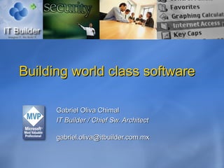 Building world class software Gabriel Oliva Chimal IT Builder / Chief Sw. Architect [email_address] 