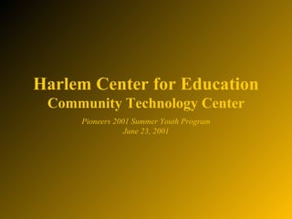 Harlem Center for Education Community Technology Center Pioneers 2001 Summer Youth Program June 23, 2001 