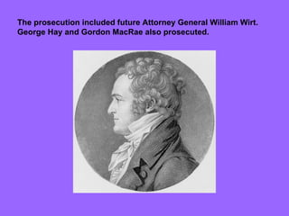 The prosecution included future Attorney General William Wirt.  George Hay and Gordon MacRae also prosecuted. 