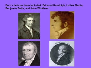Burr’s defense team included: Edmund Randolph, Luther Martin, Benjamin Botts, and John Wickham. 