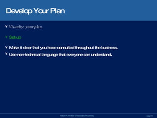 Develop Your Plan Visualize your plan Set-up Make it clear that you have consulted throughout the business. Use non-technical language that everyone can understand . 