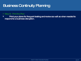 Business Continuity Planning Step 6:  Print the Plan Print your plans for frequent testing and review as well as when needed to respond to a business disruption. 