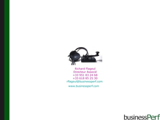 Richard Flageul Directeur Associé +33 951 83 24 68 +33 618 85 25 30 [email_address]   www.businessperf.com   