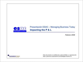 Febrero 2009 Este documento es confidencial y está prohibida  su reproducción total o parcial sin autorización de Estrategias Activas S.L. Presentación ESAC – Managing Business Today Impacting the P & L 
