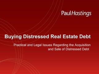 Buying Distressed Real Estate Debt Practical and Legal Issues Regarding the Acquisition and Sale of Distressed Debt   