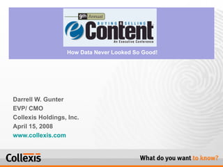 Darrell W. Gunter EVP/ CMO  Collexis Holdings, Inc. April 15, 2008  www.collexis.com   How Data Never Looked So Good! 