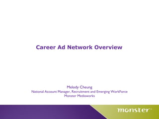 Career Ad Network Overview Melody Cheung National Account Manager, Recruitment and Emerging WorkForce Monster Mediaworks 