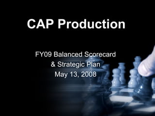 CAP Production FY09 Balanced Scorecard & Strategic Plan May 13, 2008 