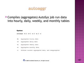 Compiles (aggregates) AutoSys job run data into hourly, daily, weekly, and monthly tables 187 © 2008 TransGlobal Industries, Inc.  All rights reserved 