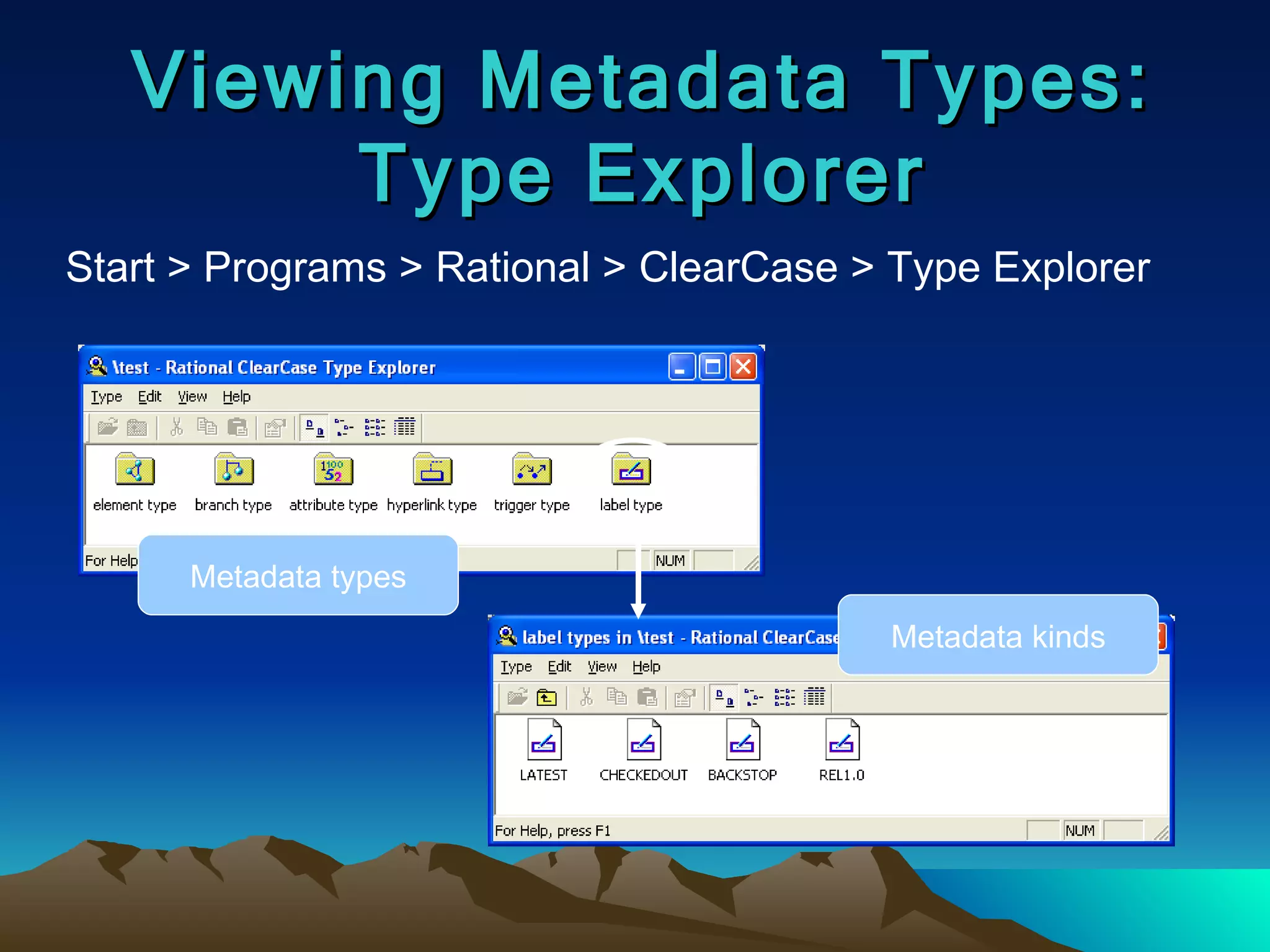 Viewing Metadata Types: Type Explorer Start > Programs > Rational > ClearCase > Type Explorer Metadata types Metadata kinds 
