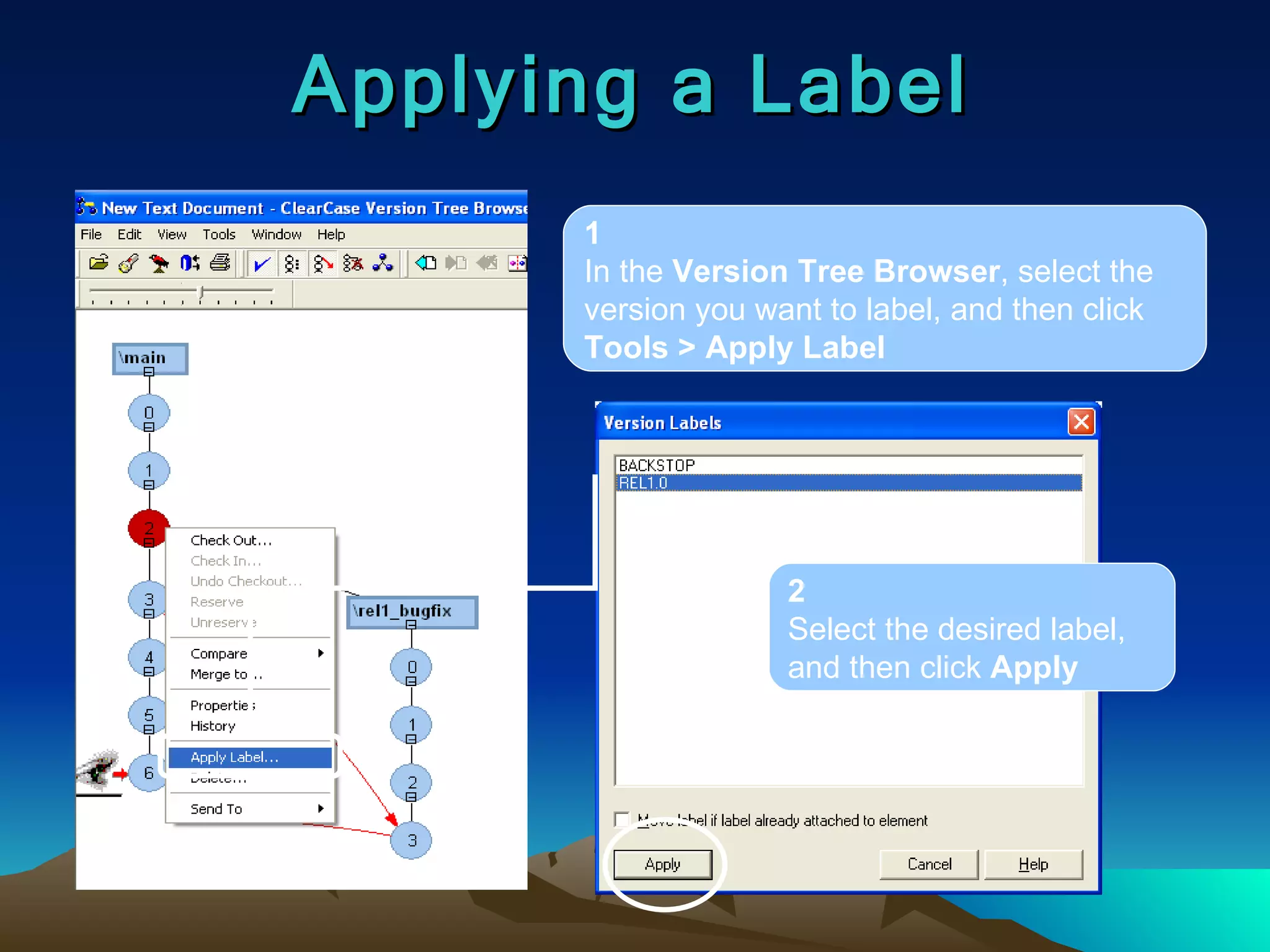 Applying a Label 1 In the  Version Tree Browser , select the version you want to label, and then click  Tools > Apply Label 2 Select the desired label, and then click  Apply 