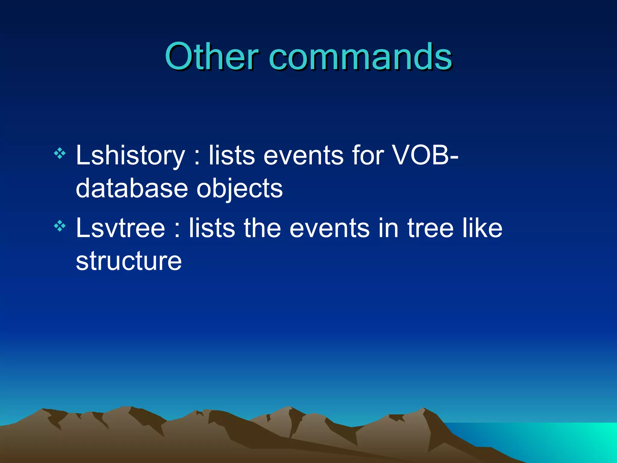 Other commands Lshistory : lists events for VOB-database objects Lsvtree : lists the events in tree like structure 