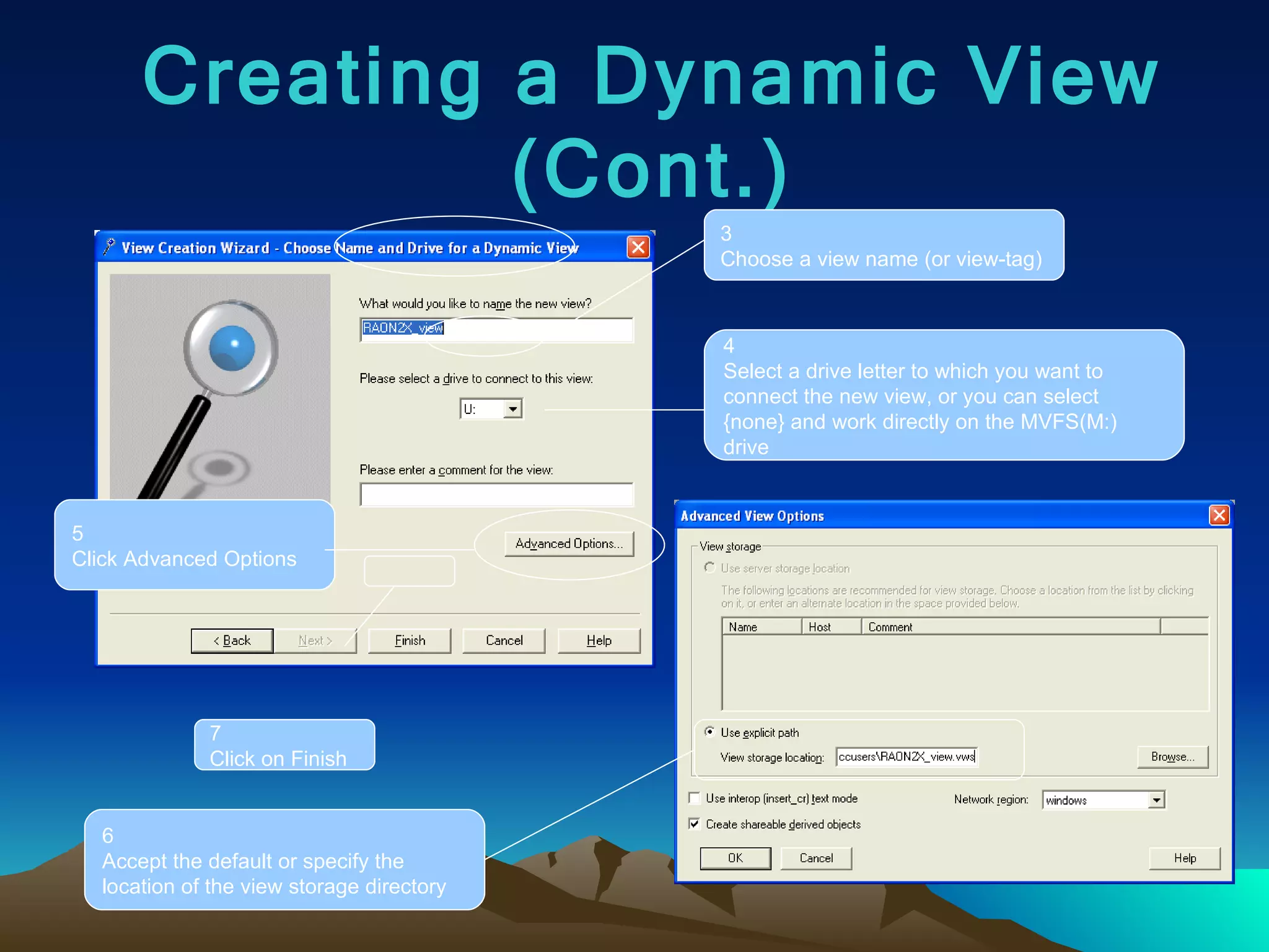 Creating a Dynamic View (Cont.) 3 Choose a view name (or view-tag) 4 Select a drive letter to which you want to connect the new view, or you can select {none} and work directly on the MVFS(M:) drive 5 Click Advanced Options 6 Accept the default or specify the location of the view storage directory 7 Click on Finish 