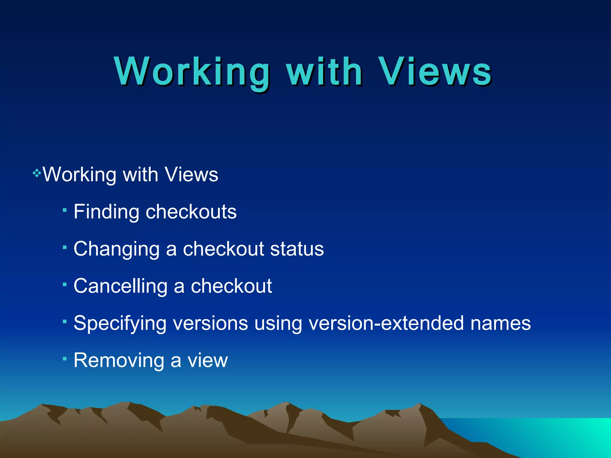 Working with Views Working with Views Finding checkouts Changing a checkout status Cancelling a checkout Specifying versions using version-extended names Removing a view 