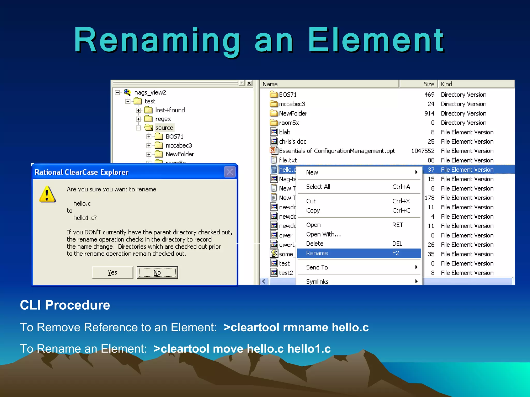 Renaming an Element CLI Procedure To Remove Reference to an Element:   >cleartool rmname hello.c  To Rename an Element:   >cleartool move hello.c hello1.c 