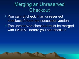 Merging an Unreserved Checkout You cannot check in an unreserved checkout if there are successor version The unreserved checkout must be merged with LATEST before you can check in 
